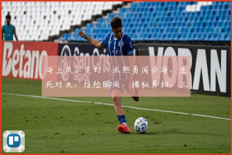海上风云变幻，木熙勇闯公海，生死对决，惊险瞬间，揭秘真相，三重悬念待揭晓。