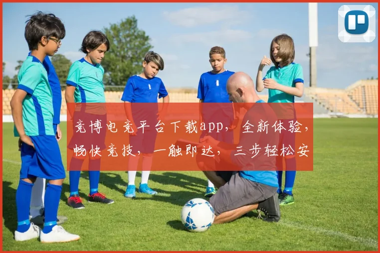 竞博电竞平台下载app，全新体验，畅快竞技，一触即达，三步轻松安装，快来加入