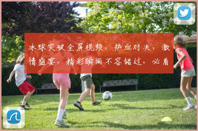 冰球突破全屏视频，热血对决，激情盛宴，精彩瞬间不容错过，必看