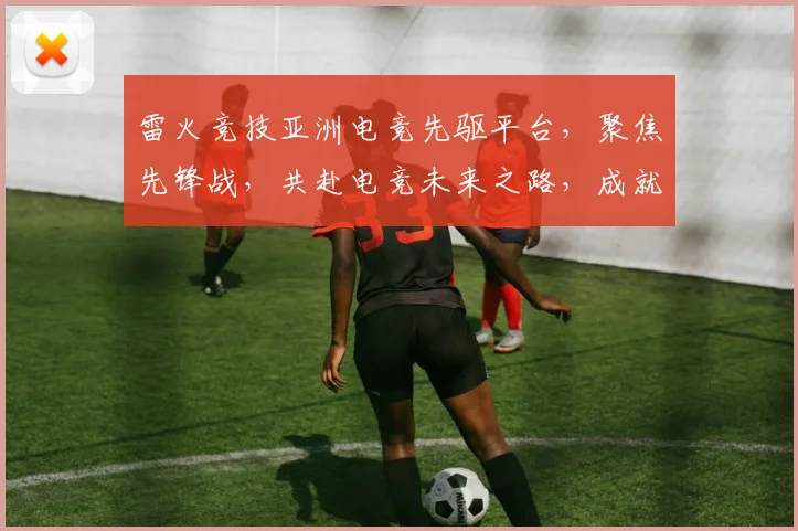 雷火竞技亚洲电竞先驱平台，聚焦先锋战，共赴电竞未来之路，成就非凡
