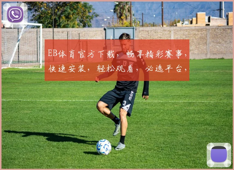 EB体育官方下载，畅享精彩赛事，快速安装，轻松观看，必选平台，不容错过，两步即可完成