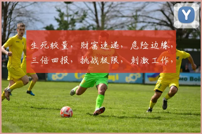 生死较量，财富速递，危险边缘，三倍回报，挑战极限，刺激工作，你敢来吗