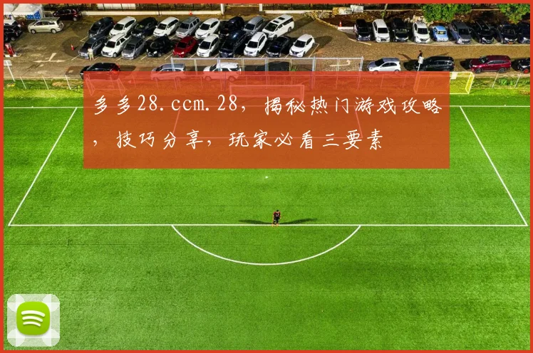 多多28.ccm.28，揭秘热门游戏攻略，技巧分享，玩家必看三要素
