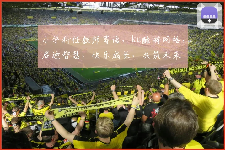 小学科任教师寄语，ku酷游网络，启迪智慧，快乐成长，共筑未来